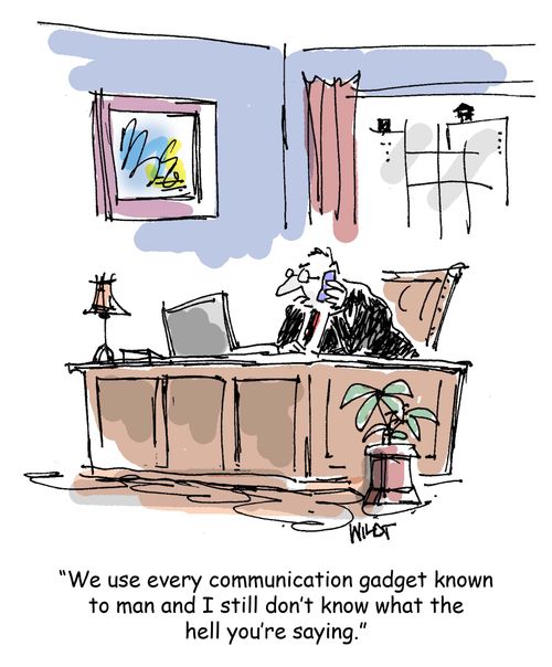 "We use every communication gadget known to man and I still don't know what the hell you're saying."