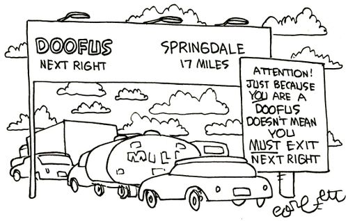 Doofus, next right...Attention!  Just because YOU are a Doofus doesn't mean you MUST exit next right