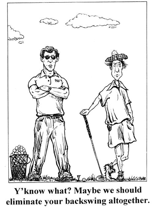 'Y'know what? Maybe we should eliminate your backswing altogether.'