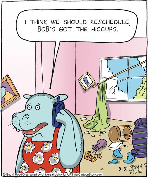 'I think we should reschedule, Bob's got the hiccups.'