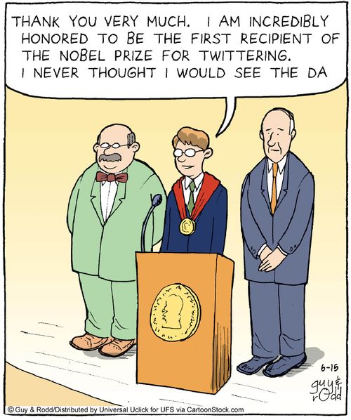 Thank you very much. I'm incredibly honored to be the first recipient of the Nobel Prize for twittering. I never thought I would see the da. . .'