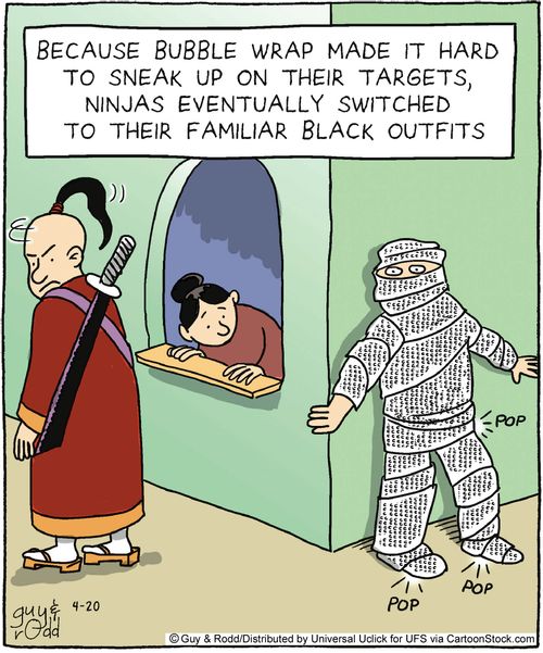 Because bubble wrap made it hard to sneak up on their targets, ninjas eventually switched to their familiar black outfits.