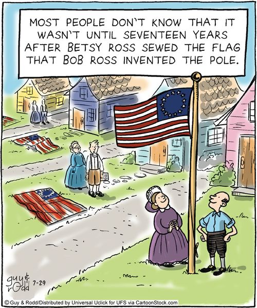 Most people don't know that it wasn't until seventeen years after Betsy Ross sewed the flag that Bob Ross invented the pole.
