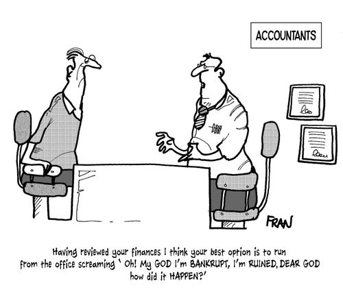'Having reviewed your finances I think your best option is to run from the office screaming 'Oh! My GOD I'm bankrupt, I'm ruined, dear god how did it happen?''