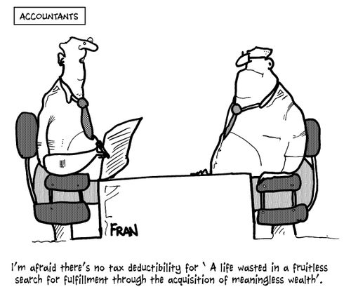 'I'm afraid there's no tax deductibility for 'A life wasted in fruitless search for fulfillment through the acquisition of meaningless wealth'.'