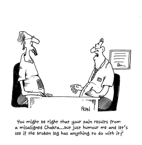 'You might be right that your pain results from a misaligned Charkra...but just humour me and let's see if the broken leg has anything to do with it?'