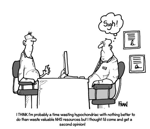 'I think I'm probably a time wasting hypochondriac with nothing better to do than waste valuable NHS resources but I thought I'd come and get a second opinion!'