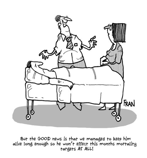 'But the GOOD news is that we managed to keep him alive long enough so he won't effect this months mortality targets at all!'