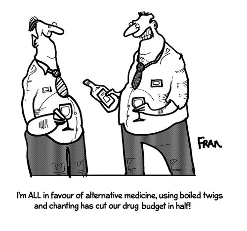 'I'm all in favour of alternative medicine, using boiled twigs and chanting has cut our drug budget in half.'