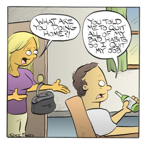 'You told me to quit all of my bad habits, so I quit my job.'