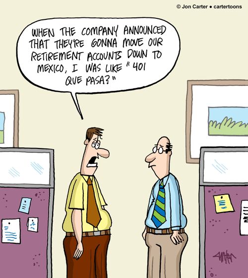 "When the company announced that they're gonna move our retirement accounts down to Mexico, I was like '401 Que Pasa?'"