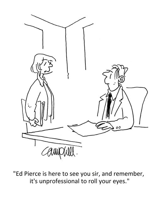 "Ed Pierce is here to see you sir, and remember, it's unprofessional to roll your eyes."