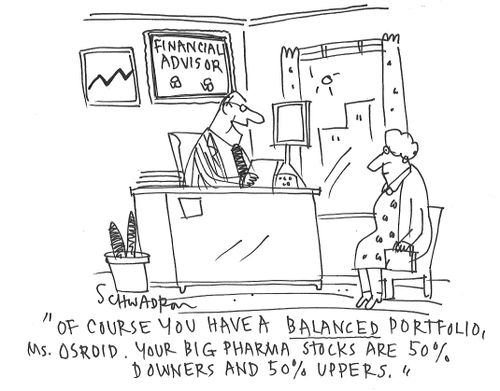"Of course you have a balanced portfolio, Ms. Osroid. Your big pharma stocks are 50% downers and 50% uppers."