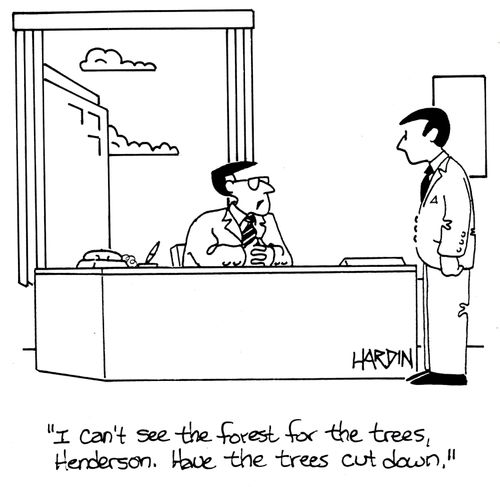 'I can't see the forest for the trees, Henderson. Have the trees cut down.'