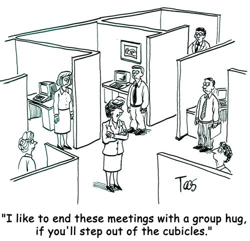 'I like to end these meetings with a group hug, if you'll step out of the cubicles.'