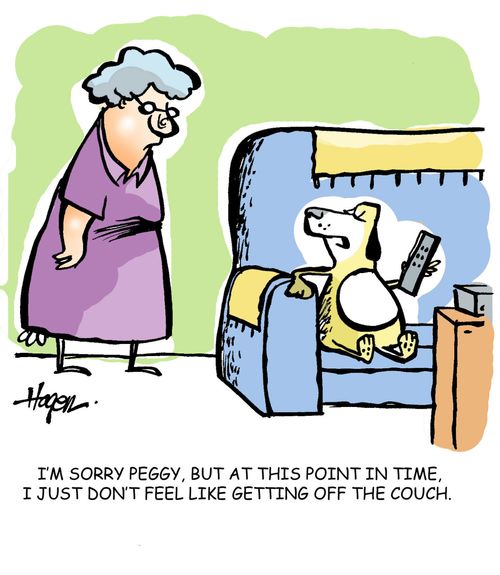 'I'm sorry Peggy, but at this point in time, I just don't feel like getting off the couch.'