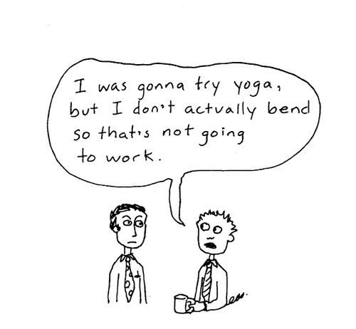 "I was gonna try yoga, but I don't actually bend so that's not going to work."