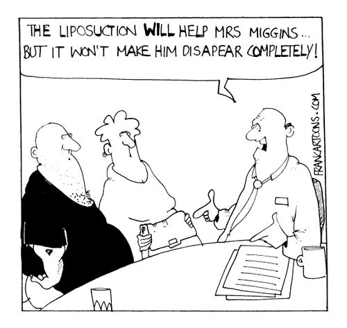 "The liposuction will help Mrs Miggins...but it won't make him disappear competely!"