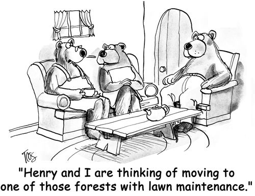 'Henry and I are thinking of  moving to one of those forests with lawn maintenance.'