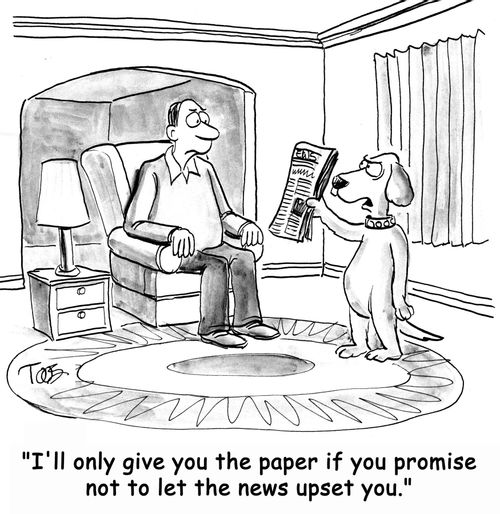 'I'll only give you the paper if you promise not to let the news upset you.'