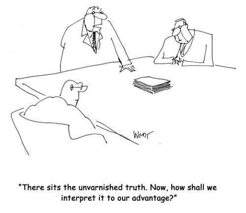 "There sits the unvarnished truth. Now, how shall we interpret it to our advantage?"