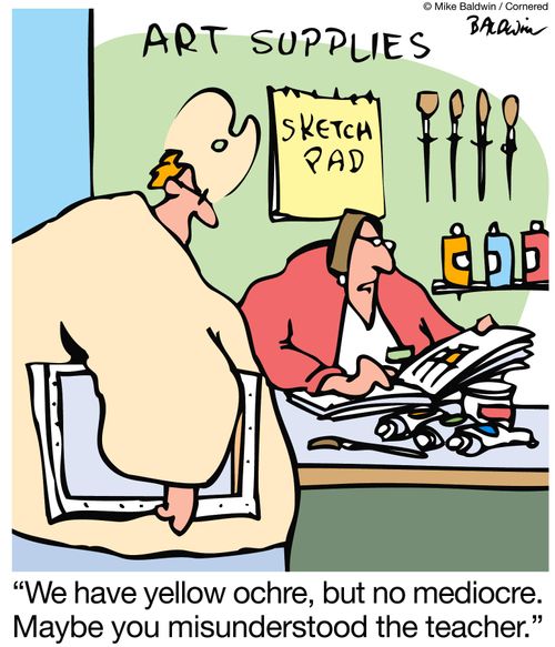 'We have yellow ochre, but no mediocre.  Maybe you misunderstood the teacher.'