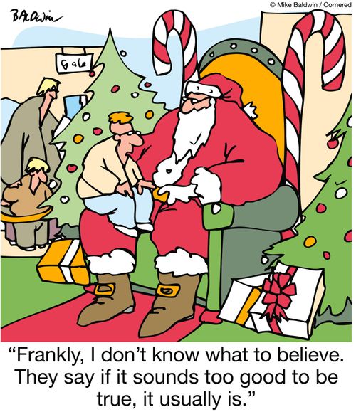 'Frankly, I don't know what to believe.  They say if it sounds too good to be true, it usually is.'