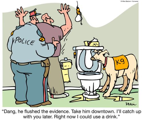 "Dang, he flushed the evidence. Take him downtown. I'll catch up with you later. Right now I could use a drink."