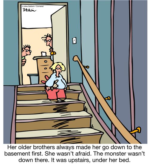 Her older brothers always made her go down to the basement first. She wasn't afraid. The monster wasn't down there. It was upstairs, under her bed. 