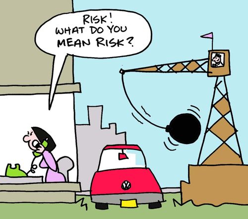 "Risk!  What do you mean, risk?"