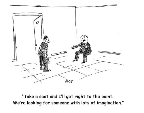 "Take a seat and I'll get right to the point. We're looking for someone with lots of imagination."