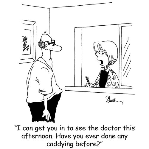 'I can get you in to see the doctor this afternoon. Have you ever done any caddying before?'