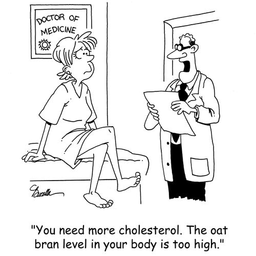 'You need more cholesterol. The oat bran level in your body is too high.'
