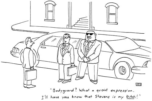 'Bodyguard? What a quaint expression. I'll have you know that Stevens is my bitch!'