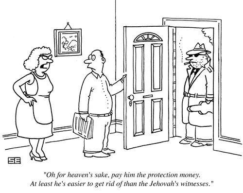 'Oh for heaven's sake, pay him the protection money. At least he's easier to get rid of than the Jehovah's witnesses.'