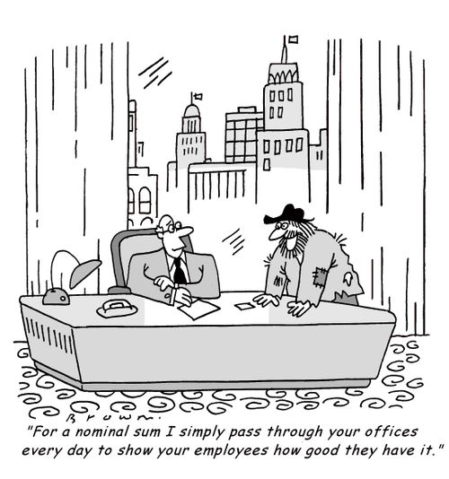 'For a nominal sum I simply pass through your offices every day to show your employees how good they have it.'