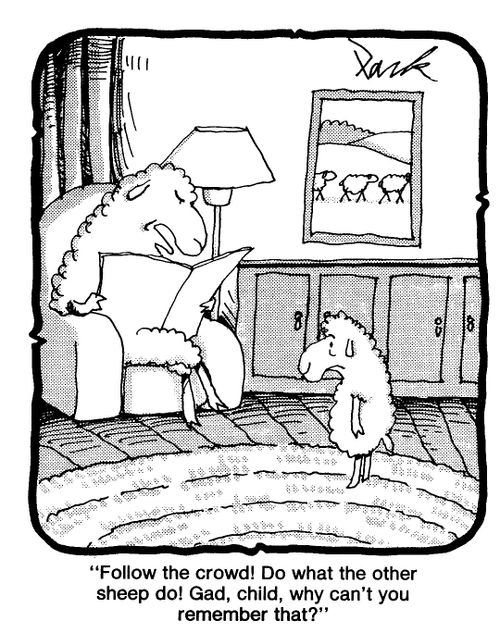'Follow the crowd! Do what the other sheep do! Gad, child, why can't you remember that?'