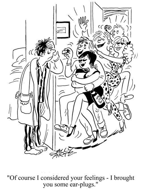 'Of course I considered your feelings - I brought you some ear-plugs.'
