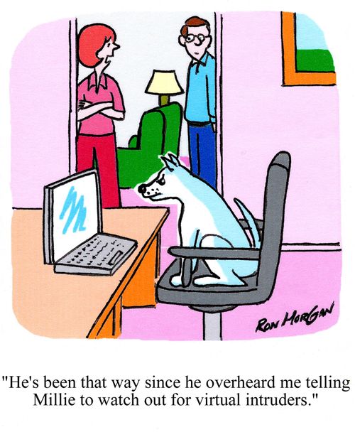 'He's been that way ever since he overheard me telling Millie to watch out for virtual intruders.'