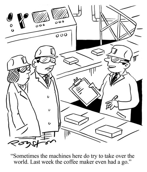 Factory foreman says: 'Sometimes the machines here do try to take over the world. Last week the coffee maker even had a go.'
