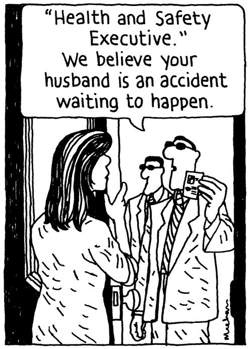 ''Health and Safety Executive.' We believe your husband is an accident is waiting to happen.'