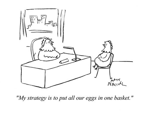 'My strategy is to put all our eggs in one basket.'