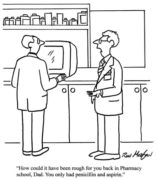 'How could it have been rough for you back in Pharmacy school, Dad? You only had penicillin and aspirin.'