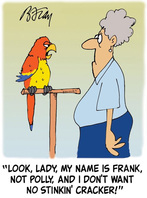 'Loook, lady, my name is Frank, not Polly, and I don't want no stinkin' cracker!'