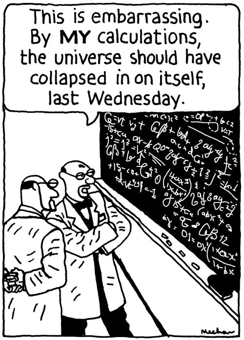 'This is embarrassing. By MY calculations, the universe should have collapsed in on itself last Wednesday.'