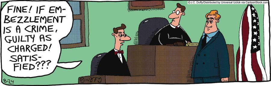 'Fine! If embezzlement is a crime, guilty as charged! Satisfied???'