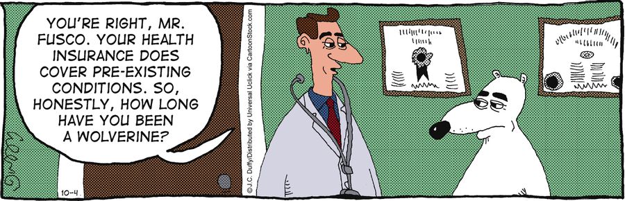 'You're right, Mr. Fusco. Your health insurance does cover pre-existing conditions. Do, honestly, how long have you been a wolverine?'