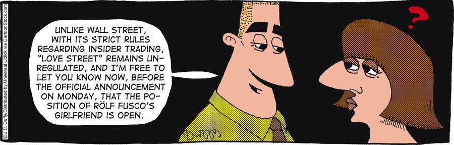 'Unlike Wall Street, with its strict rules regulating insider trading, 'Love Street' remains un-regulated, and I'm pleases to let you know now, before the official announcement, that the position of Rolf Fusco's girlfriend is open.'
