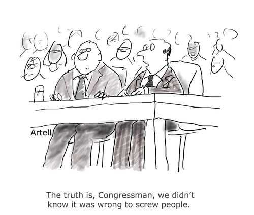 The truth is, Congressman, we didn't know it was wrong to screw people.