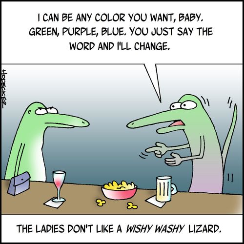 The ladies don't like a wishy washy lizard.